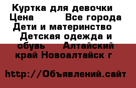 Куртка для девочки › Цена ­ 800 - Все города Дети и материнство » Детская одежда и обувь   . Алтайский край,Новоалтайск г.